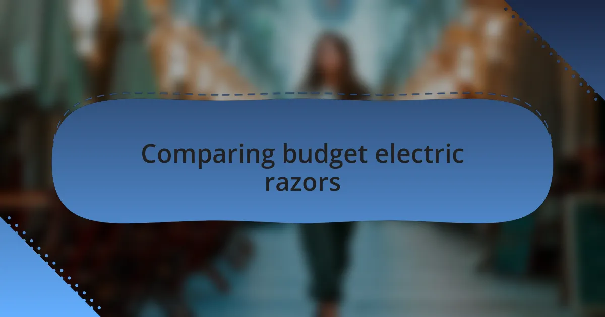 Comparing budget electric razors