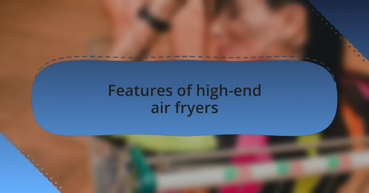 Features of high-end air fryers