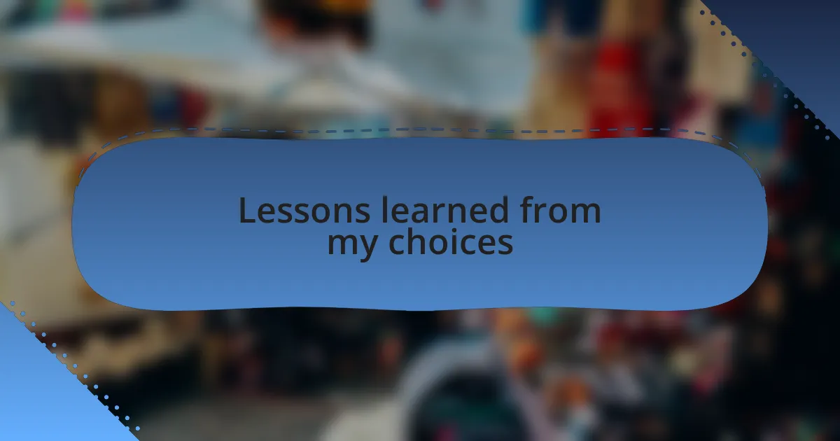 Lessons learned from my choices
