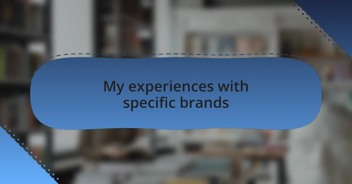 My experiences with specific brands