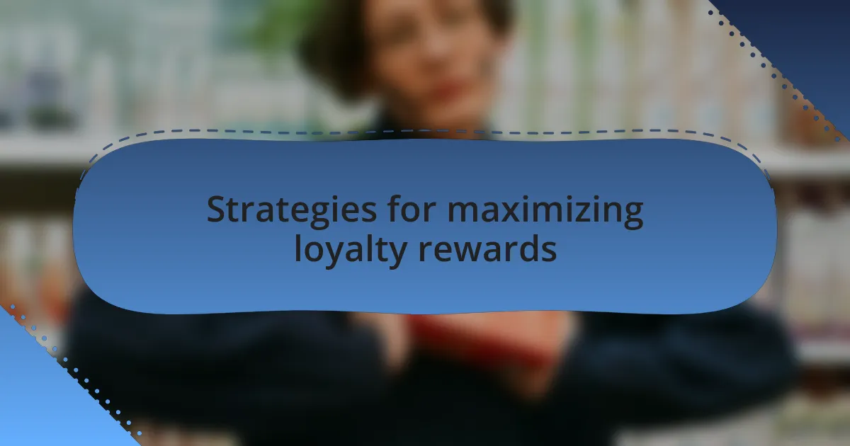 Strategies for maximizing loyalty rewards
