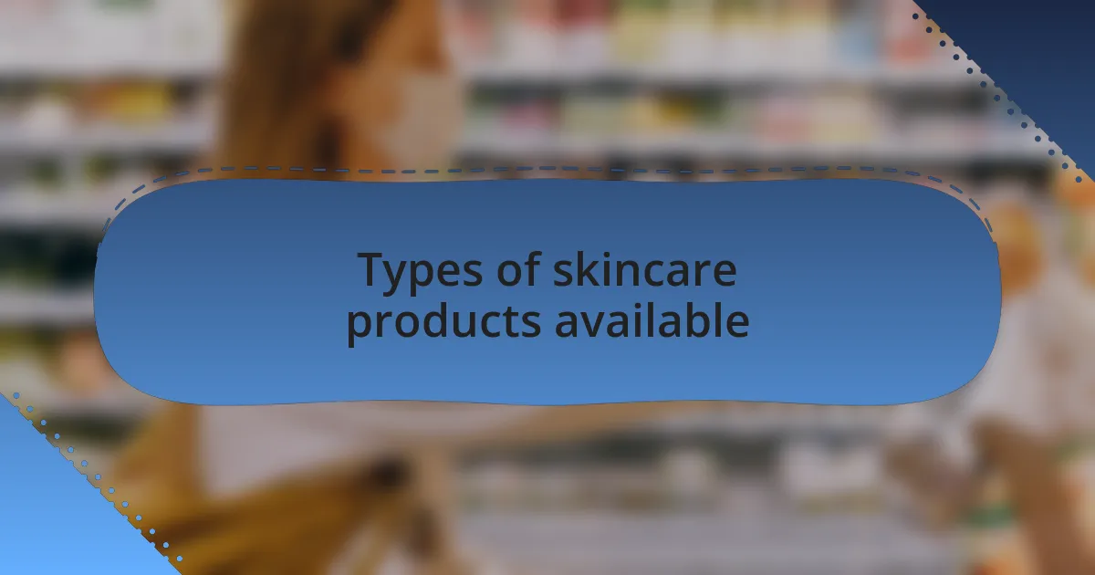 Types of skincare products available