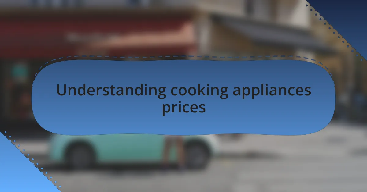 Understanding cooking appliances prices