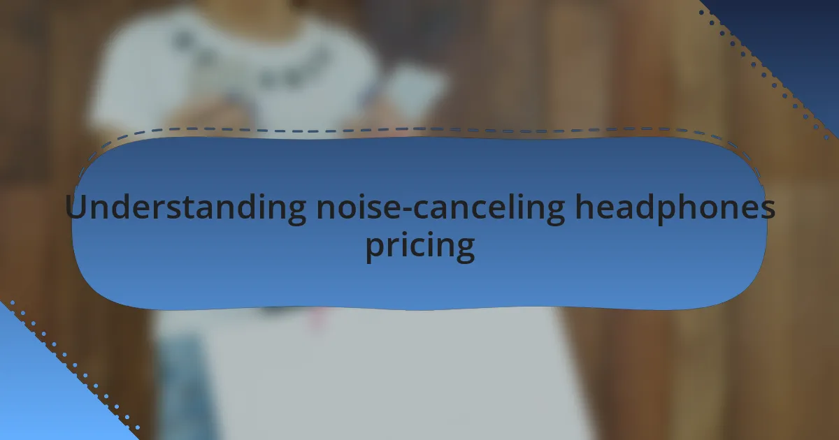 Understanding noise-canceling headphones pricing